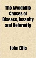 The Avoidable Causes of Disease, Insanity and Deformity: (English)