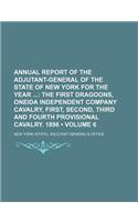 Annual Report of the Adjutant-General of the State of New York for the Year (Volume 6); The First Dragoons, Oneida Independent Company Cavalry, First, Second, Third and Fourth Provisional Cavalry. 1896