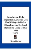 Introduccion De La Imprenta En America, Con Una Bibliografia De Las Obras Impresas En Aquel Hemisferio Desde 1540 A 1600 (1872): (Spanish)