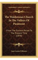 The Waldensian Church In The Valleys Of Piedmont: From The Earliest Period To The Present Time (1878)(English)