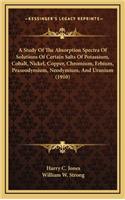A Study of the Absorption Spectra of Solutions of Certain Salts of Potassium, Cobalt, Nickel, Copper, Chromium, Erbium, Praseodymium, Neodymium, and Uranium (1910)