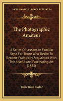 The Photographic Amateur: A Series of Lessons in Familiar Style for Those Who Desire to Become Practically Acquainted with This Useful and Fascinating Art (1883)