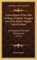 A Description Of The Villa Of Horace Walpole, Youngest Son Of Sir Robert Walpole Earl Of Orford: At Strawberry Hill, Near Twickenham (1774)(English)