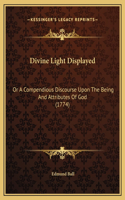 Divine Light Displayed: Or A Compendious Discourse Upon The Being And Attributes Of God (1774)