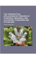 The Therapeutical Applications of Peroxide of Hydrogen ( Medicinal) and Glycozone, Hydrozone and Eye Balsam
