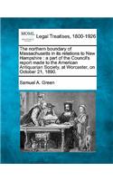 The Northern Boundary of Massachusetts in Its Relations to New Hampshire: A Part of the Council's Report Made to the American Antiquarian Society, at Worcester, on October 21, 1890.(English)