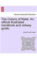 Colony of Natal. an Official Illustrated Handbook and Railway Guide.