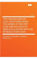 The Cavalier and His Lady: Selections from the Works of the First Duke and Duchess of Newcastle; Edited with an Introductory Essay: Selections from the Works of the First Duke and Duchess of Newcastle; Edited with an Introductory Essay