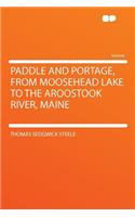 Paddle and Portage, from Moosehead Lake to the Aroostook River, Maine