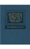 The Guide to Railway Masonry: Containing a Complete Treatise on the Oblique Arch, in Four Parts, with an Appendix - Primary Source Edition