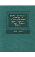 Traite Theorique Et Pratique de L'Impression Des Tissus, Volume 2 - Primary Source Edition