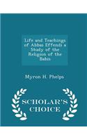 Life and Teachings of Abbas Effendi a Study of the Religion of the Babis - Scholar's Choice Edition