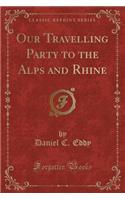 Our Travelling Party to the Alps and Rhine (Classic Reprint)