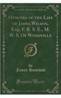 Memoirs of the Life of James Wilson, Esq. F. R. S. E., M. W. S. of Woodville (Classic Reprint)