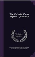 The Works of Walter Bagehot ..., Volume 3