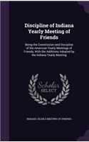 Discipline of Indiana Yearly Meeting of Friends: Being the Constitution and Discipline of the American Yearly Meetings of Friends, with the Additions Adopted by the Indiana Yearly Meeting