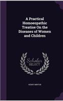 Practical Homoeopathic Treatise On the Diseases of Women and Children