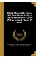 Milton Memorial Lectures, 1908. Read Before the Royal Society of Literature. Edited With an Introd. by Percy W. Ames