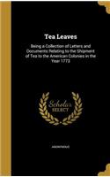 Tea Leaves: Being a Collection of Letters and Documents Relating to the Shipment of Tea to the American Colonies in the Year 1773