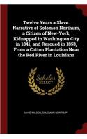 Twelve Years a Slave. Narrative of Solomon Northum, a Citizen of New-York, Kidnapped in Washington City in 1841, and Rescued in 1853, from a Cotton Plantation Near the Red River in Louisiana