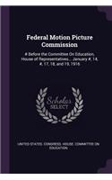 Federal Motion Picture Commission: # Before the Committee On Education, House of Representatives... January #, 14, #, 17, 18, and 19, 1916