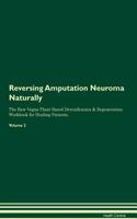 Reversing Amputation Neuroma Naturally The Raw Vegan Plant-Based Detoxification & Regeneration Workbook for Healing Patients. Volume 2
