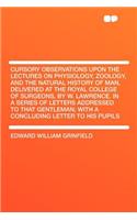 Cursory Observations Upon the Lectures on Physiology, Zoology, and the Natural History of Man, Delivered at the Royal College of Surgeons, by W. Lawrence. in a Series of Letters Addressed to That Gentleman; With a Concluding Letter to His Pupils