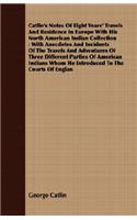 Catlin's Notes Of Eight Years' Travels And Residence In Europe With His North American Indian Collection: With Anecdotes And Incidents Of The Travels And Adventures Of Three Different Parties Of American Indians Whom He Introduced To The Courts Of Englan(English)