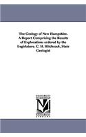 Geology of New Hampshire. a Report Comprising the Results of Explorations Ordered by the Legislature. C. H. Hitchcock, State Geologist
