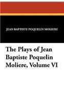 The Plays of Jean Baptiste Poquelin Moliere, Volume VI
