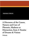 A Discourse of the Causes, Natures and Cure of Phrensie, Madness or Distraction, from a Treatise of Dreams & Visions