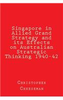 Singapore in Allied Grand Strategy and its Effects on Australian Strategic Thinking 1940-42