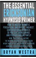 The Essential Ericksonian Hypnosis Primer: How-To Master Hypnotic Persuasion, And Covert, Indirect, Conversational Hypnosis; So You Can Change Minds And Persuasions Instantly