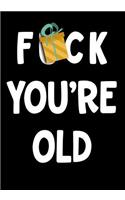 F*ck You're Old