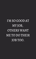 I Am So Good At My Job Others Want Me To Do Their Job Too White: 6X9 Lined Notebook, 120 Pages, Funny And Sarcastic Humour Journal, Perfect For Gift: I Am So Good At My Job Others Want Me To Do Their Job Too White