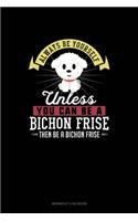 Always Be Yourself Unless You Can Be A Bichon Frise Then Be A Bichon Frise