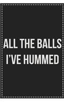 All the Balls I've Hummed: Better Than Your Average Greeting Card: Novelty Lined Notebook For Documenting Your Lifestyle Adventures, Sexual Fantasies, or Kinky Bucket List. Ma