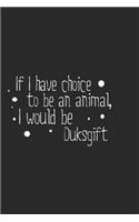 If I have choice to be an animal, I would be Duksgift