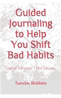 Guided Journaling to Help You Shift Bad Habits: Create Miracles - Not Excuses