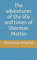 The adventures of the life and times of Sherman Martin
