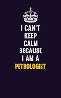 I can't Keep Calm Because I Am A Petrologist: Motivational and inspirational career blank lined gift notebook with matte finish