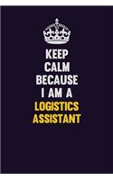 Keep Calm Because I Am A Logistics assistant: Motivational and inspirational career blank lined gift notebook with matte finish