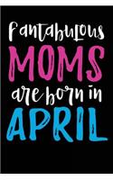 Fantabulous Moms Are Born In April: Mothers Day Notebook Gift