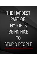 The Hardest Part of my Job is being nice to stupid people.