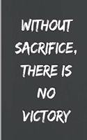 Without sacrifice, there is no victory: Motivational Notebook, Journal, Diary (110 Pages, Blank, 6 x 9)