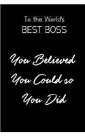 To the World's Best Boss.You Believed you could so you did: Blank Lined Journals for bosses (6"x9") for Gifts (Funny, motivational, inspirational and Gag) for (men and lady) bosses and entrepreneurs.