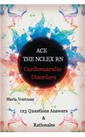 Ace the NCLEX RN: Cardiovascular Disorders 123 Questions Answers & Rationales