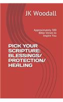 Pick Your Scripture: BLESSINGS/ PROTECTION/ HEALING: Approximately 300 Bible Verses to Inspire You