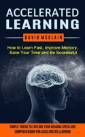 Accelerated Learning: How to Learn Fast, Improve Memory, Save Your Time and Be Successful (Simple Tricks to Explode Your Reading Speed and Comprehension For Accelerated L