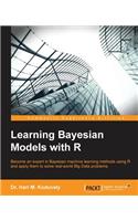 Learning Bayesian Models with R: Become an expert in Bayesian Machine Learning methods using R and apply them to solve real-world big data problems